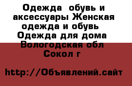 Одежда, обувь и аксессуары Женская одежда и обувь - Одежда для дома. Вологодская обл.,Сокол г.